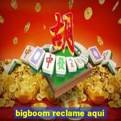 bigboom reclame aqui